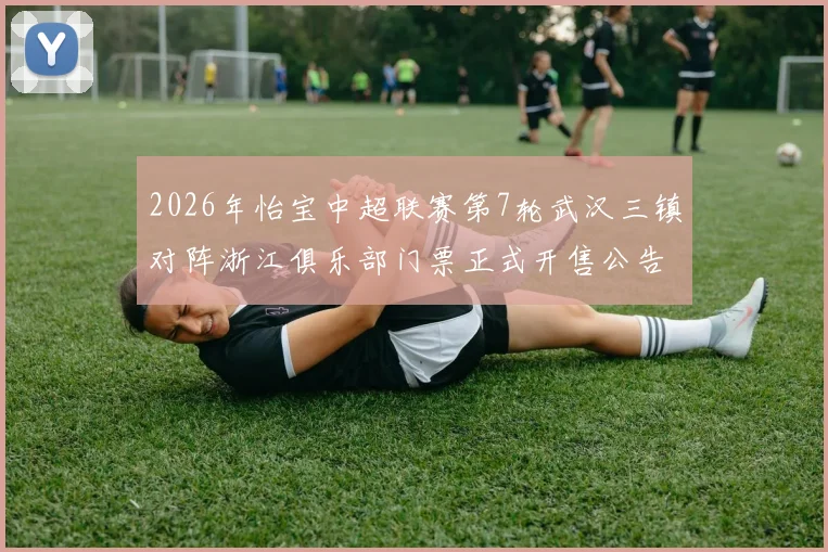 2026年怡宝中超联赛第7轮武汉三镇对阵浙江俱乐部门票正式开售公告