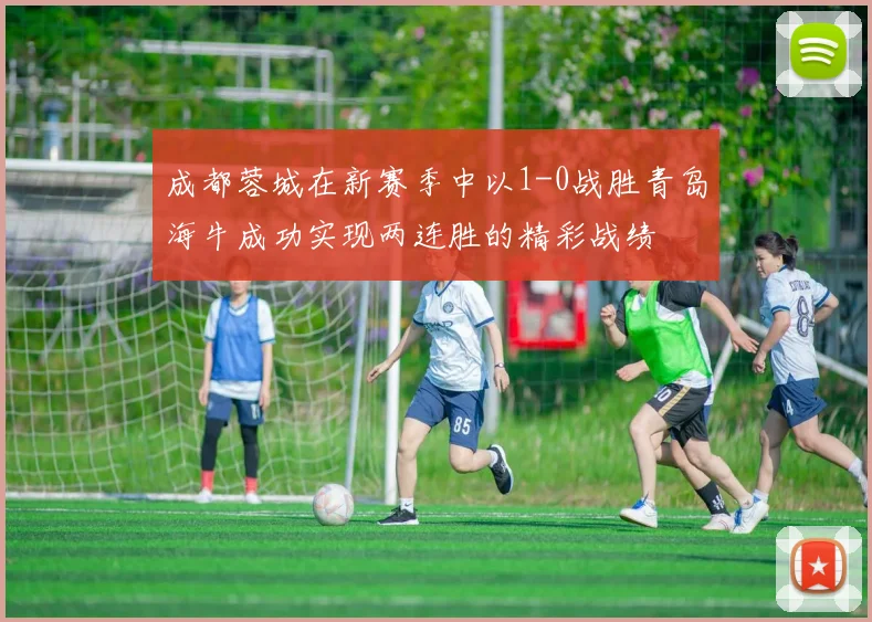 成都蓉城在新赛季中以1-0战胜青岛海牛成功实现两连胜的精彩战绩