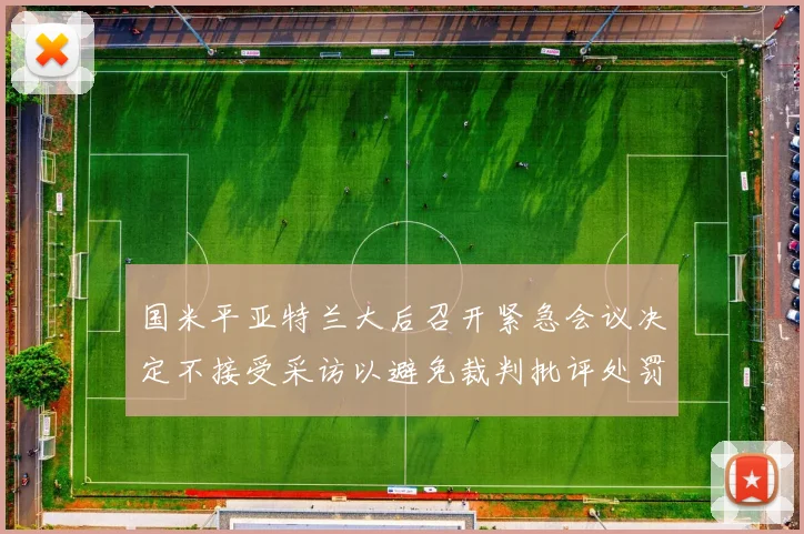 国米平亚特兰大后召开紧急会议决定不接受采访以避免裁判批评处罚